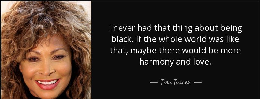 quote i never had that thing about being black if the whole world was like that maybe there tina turner Quotes