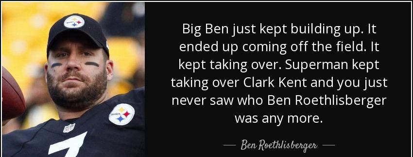 quote big ben just kept building up it ended up coming off the field it kept taking over superman ben roethlisberger Quotes