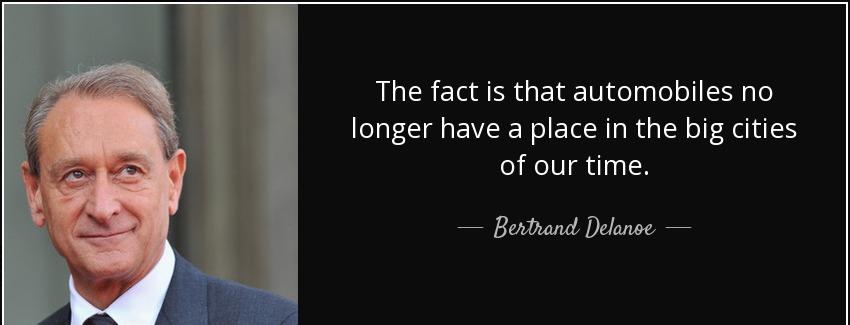 quote the fact is that automobiles no longer have a place in the big cities of our time bertrand delanoe Quotes