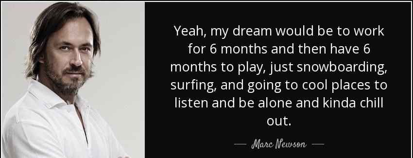 quote yeah my dream would be to work for 6 months and then have 6 months to play just snowboarding marc newson Quotes