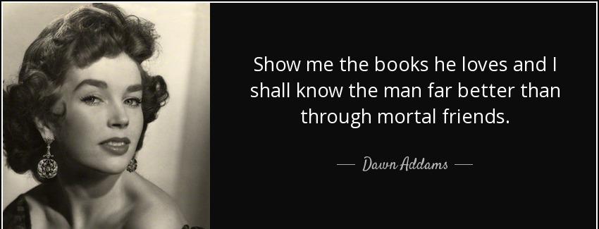 quote show me the books he loves and i shall know the man far better than through mortal friends dawn addams Quotes