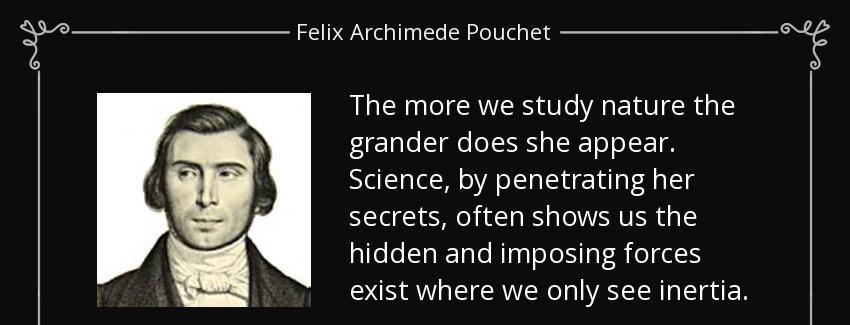 quote the more we study nature the grander does she appear science by penetrating her secrets felix archimede pouchet Quotes