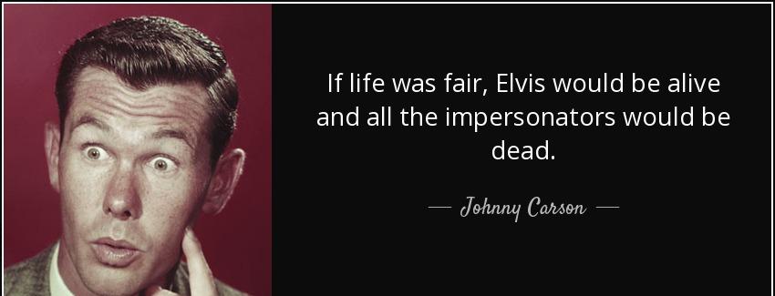 quote if life was fair elvis would be alive and all the impersonators would be dead johnny carson Quotes
