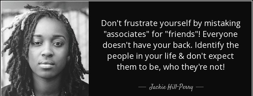quote don t frustrate yourself by mistaking associates for friends everyone doesn t have your jackie hill perry Quotes