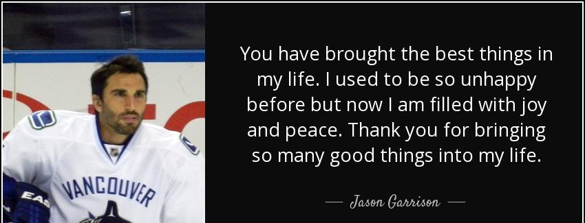 quote you have brought the best things in my life i used to be so unhappy before but now i jason garrison Quotes