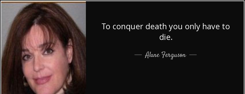 quote to conquer death you only have to die alane ferguson Quotes