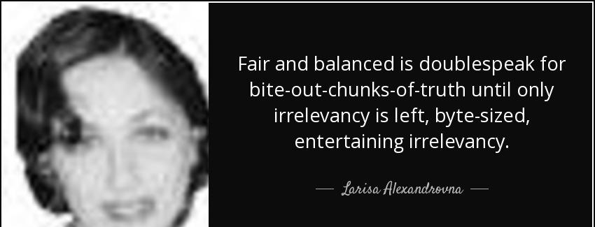 quote fair and balanced is doublespeak for bite out chunks of truth until only irrelevancy larisa alexandrovna Quotes