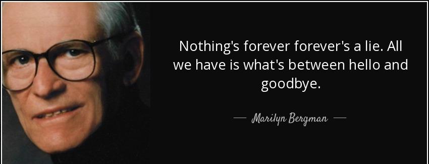 quote nothing s forever forever s a lie all we have is what s between hello and goodbye marilyn bergman Quotes