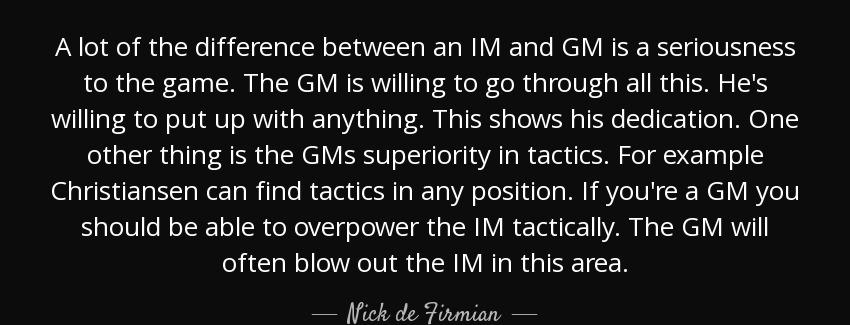 quote a lot of the difference between an im and gm is a seriousness to the game the gm is nick de firmian Quotes