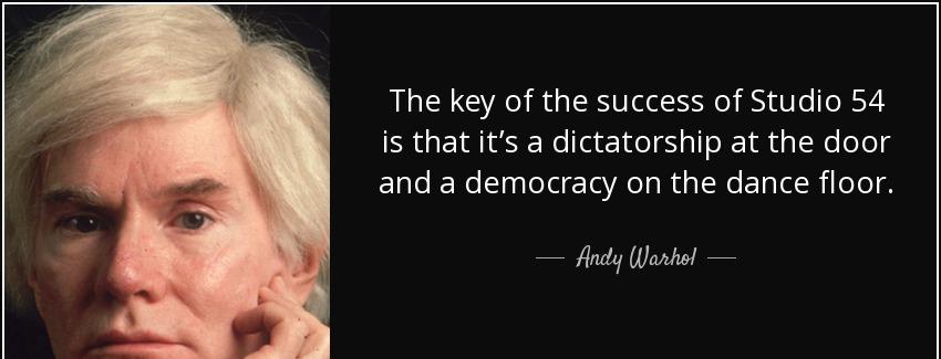quote the key of the success of studio 54 is that it s a dictatorship at the door and a democracy andy warhol Quotes