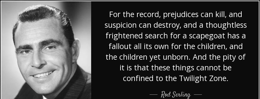 quote for the record prejudices can kill and suspicion can destroy and a thoughtless frightened rod serling Quotes
