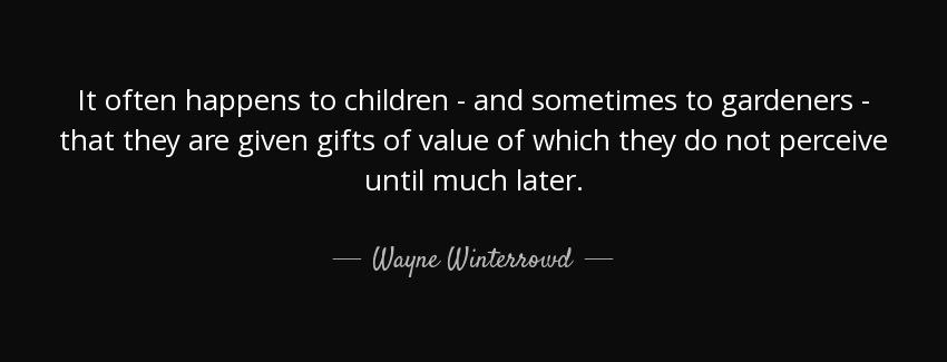 quote it often happens to children and sometimes to gardeners that they are given gifts of wayne winterrowd Quotes