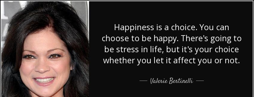 quote happiness is a choice you can choose to be happy there s going to be stress in life valerie bertinelli Quotes
