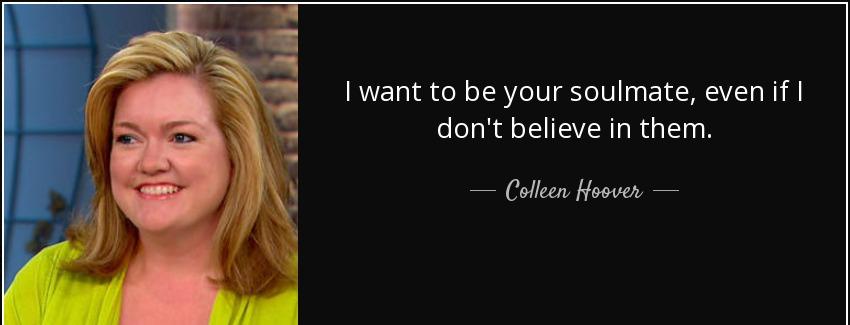 quote i want to be your soulmate even if i don t believe in them colleen hoover Quotes