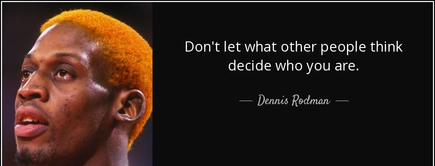 quote don t let what other people think decide who you are dennis rodman Quotes