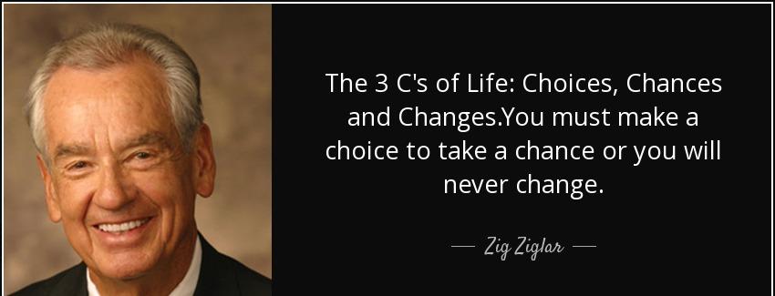 quote the 3 c s of life choices chances and changes you must make a choice to take a chance zig ziglar Quotes