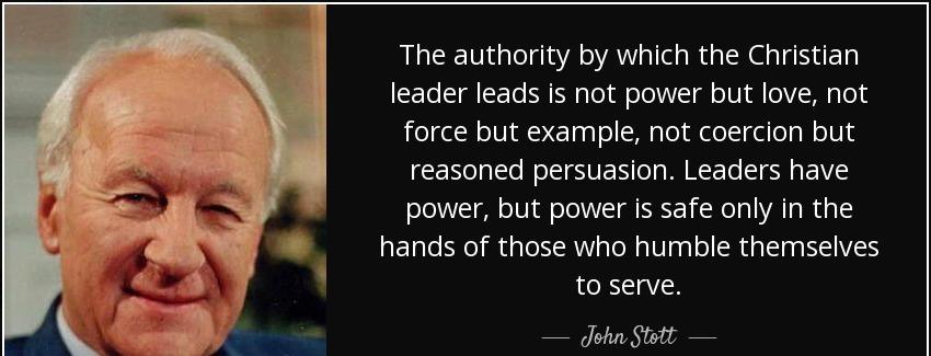 quote the authority by which the christian leader leads is not power but love not force but john stott Quotes