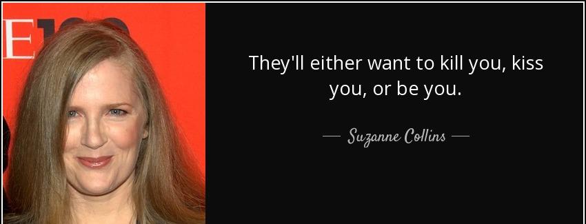 quote they ll either want to kill you kiss you or be you suzanne collins Quotes