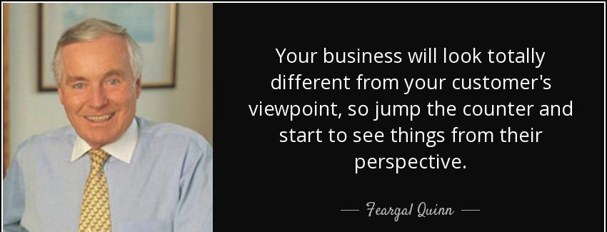 quote your business will look totally different from your customer s viewpoint so jump the feargal quinn Quotes