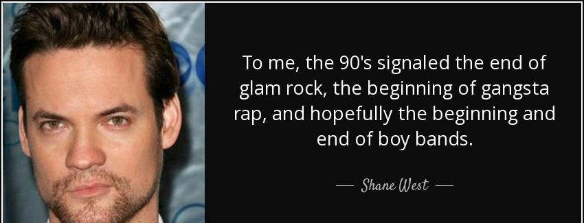 quote to me the 90 s signaled the end of glam rock the beginning of gangsta rap and hopefully shane west Quotes