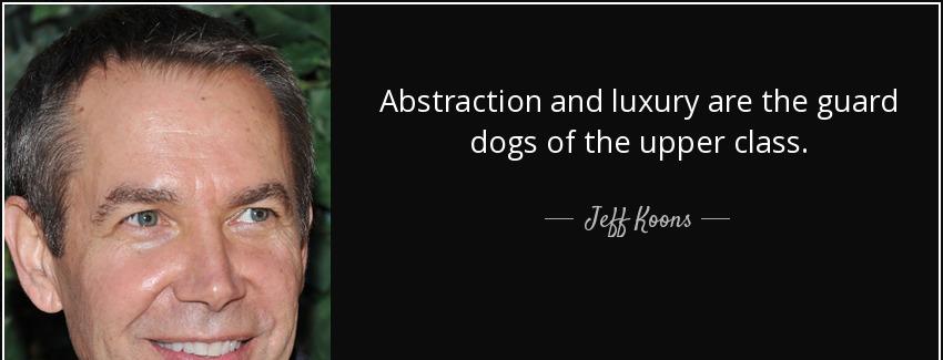 quote abstraction and luxury are the guard dogs of the upper class jeff koons Quotes