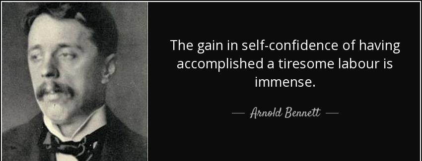 quote the gain in self confidence of having accomplished a tiresome labour is immense arnold bennett Quotes