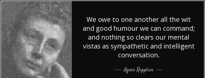 quote we owe to one another all the wit and good humour we can command and nothing so clears agnes repplier Quotes