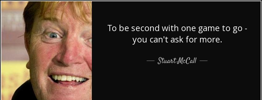 quote to be second with one game to go you can t ask for more stuart mccall Quotes