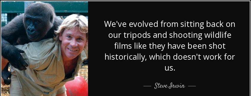 quote we ve evolved from sitting back on our tripods and shooting wildlife films like they steve irwin Quotes