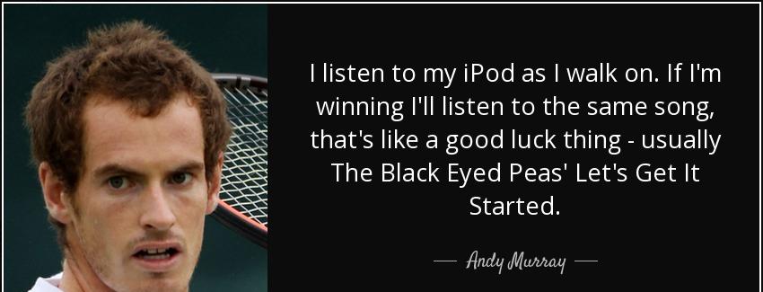 quote i listen to my ipod as i walk on if i m winning i ll listen to the same song that s andy murray Quotes