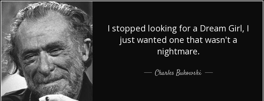 quote i stopped looking for a dream girl i just wanted one that wasn t a nightmare charles bukowski Quotes