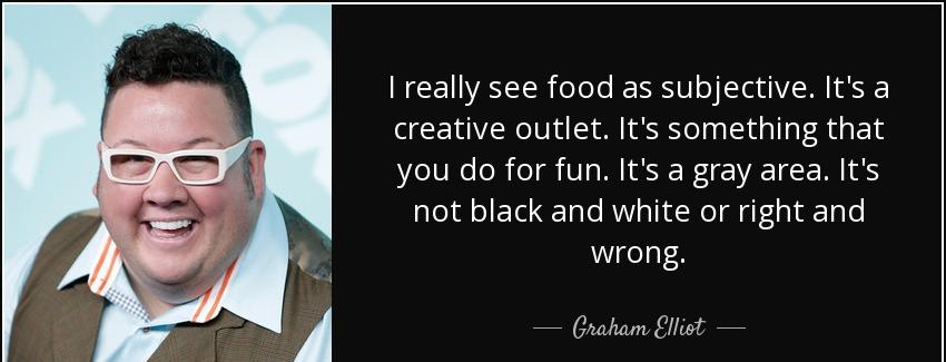 quote i really see food as subjective it s a creative outlet it s something that you do for graham elliot Quotes