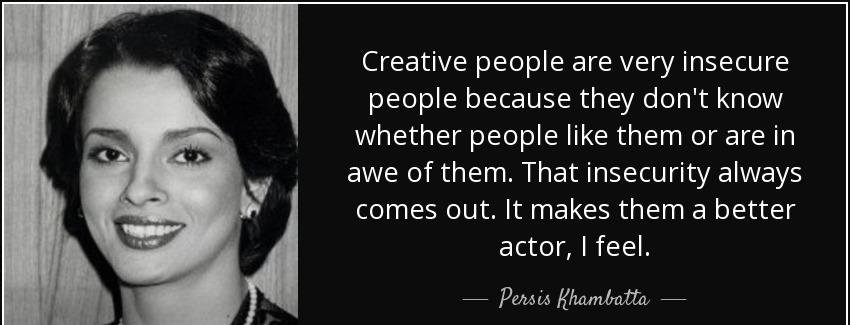 quote creative people are very insecure people because they don t know whether people like persis khambatta Quotes