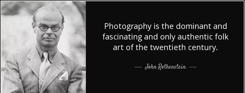 quote photography is the dominant and fascinating and only authentic folk art of the twentieth john rothenstein Quotes