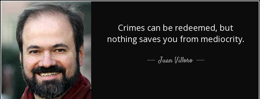 quote crimes can be redeemed but nothing saves you from mediocrity juan villoro Quotes