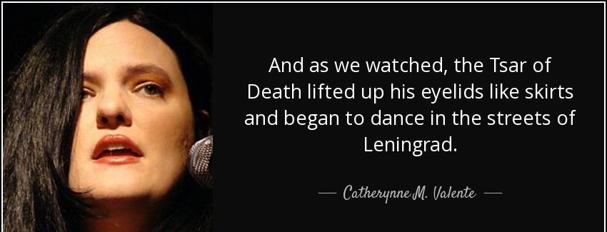 quote and as we watched the tsar of death lifted up his eyelids like skirts and began to dance catherynne m valente Quotes