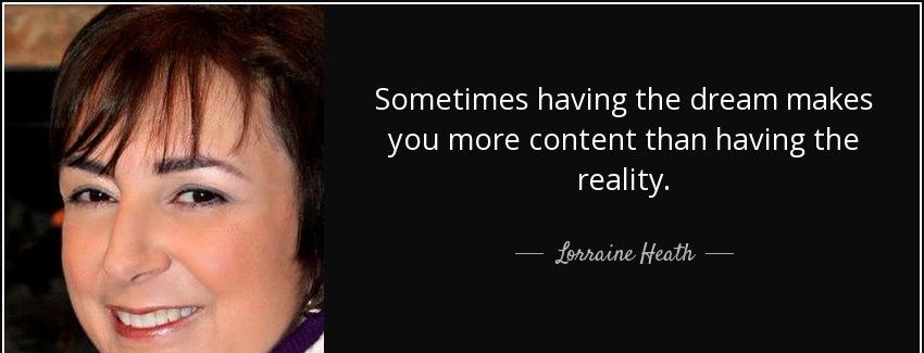 quote sometimes having the dream makes you more content than having the reality lorraine heath Quotes