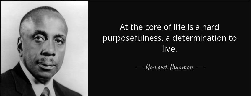 quote at the core of life is a hard purposefulness a determination to live howard thurman Quotes