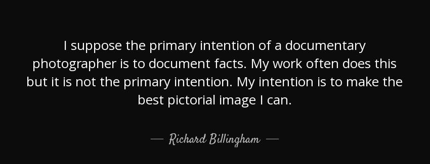quote i suppose the primary intention of a documentary photographer is to document facts my richard billingham Quotes
