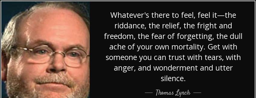 quote whatever s there to feel feel it the riddance the relief the fright and freedom the thomas lynch Quotes