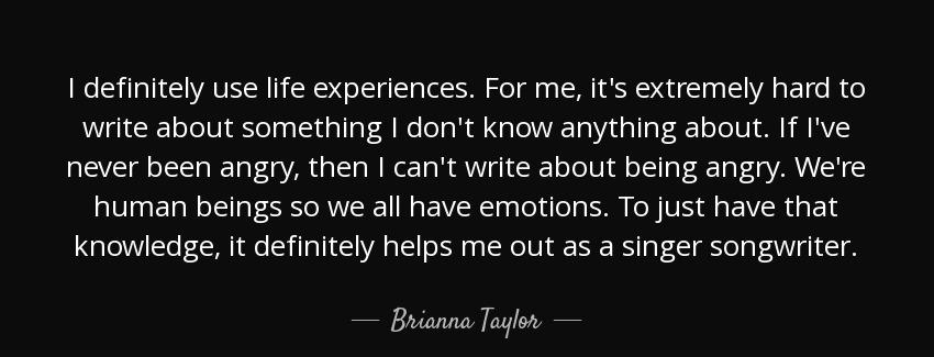 quote i definitely use life experiences for me it s extremely hard to write about something brianna taylor Quotes