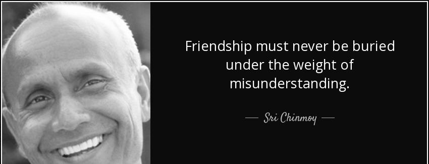 quote friendship must never be buried under the weight of misunderstanding sri chinmoy Quotes