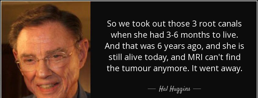 quote so we took out those 3 root canals when she had 3 6 months to live and that was 6 years hal huggins Quotes