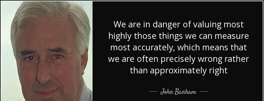quote we are in danger of valuing most highly those things we can measure most accurately john banham Quotes