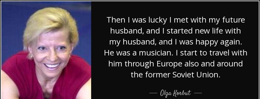 quote then i was lucky i met with my future husband and i started new life with my husband olga korbut Quotes
