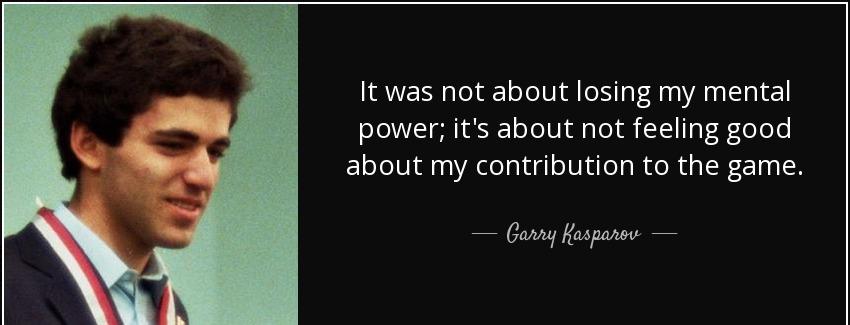 quote it was not about losing my mental power it s about not feeling good about my contribution garry kasparov Quotes