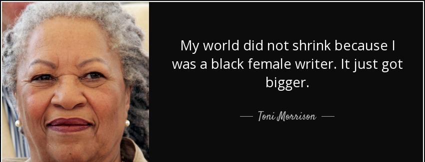 quote my world did not shrink because i was a black female writer it just got bigger toni morrison Quotes