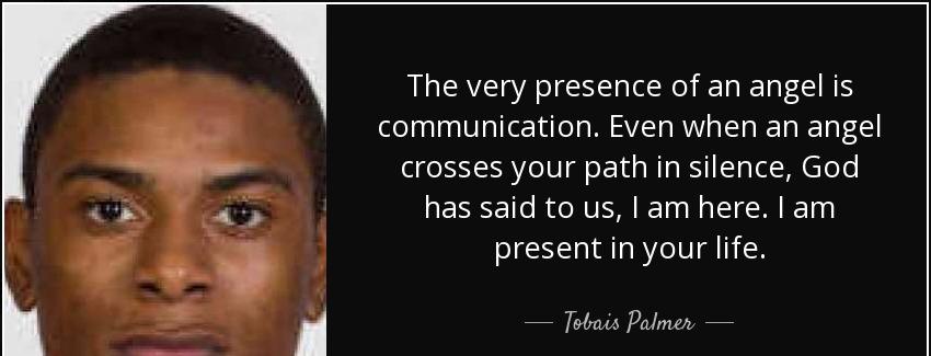 quote the very presence of an angel is communication even when an angel crosses your path tobais palmer Quotes