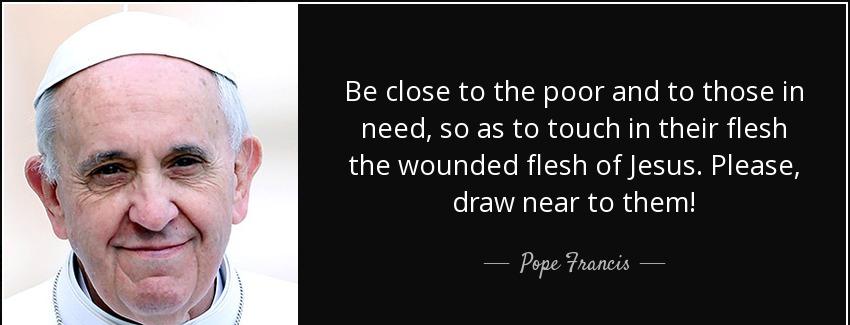 quote be close to the poor and to those in need so as to touch in their flesh the wounded pope francis Quotes
