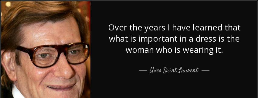 quote over the years i have learned that what is important in a dress is the woman who is yves saint laurent Quotes